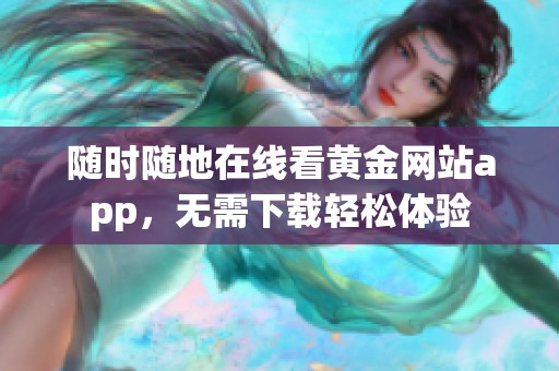 随时随地在线看黄金网站app，无需下载轻松体验