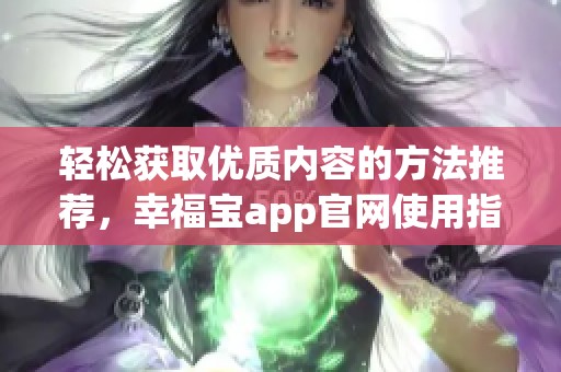 轻松获取优质内容的方法推荐，幸福宝app官网使用指南