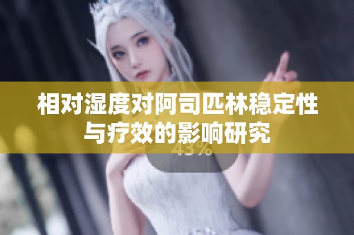 相对湿度对阿司匹林稳定性与疗效的影响研究