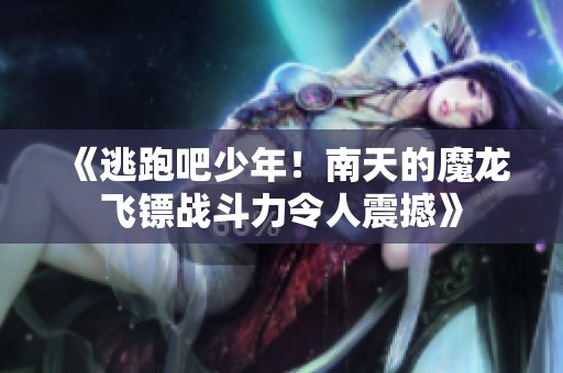 《逃跑吧少年！南天的魔龙飞镖战斗力令人震撼》