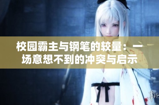 校园霸主与钢笔的较量：一场意想不到的冲突与启示