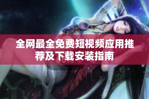 全网最全免费短视频应用推荐及下载安装指南
