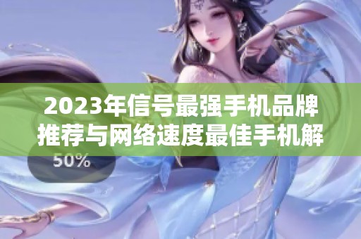 2023年信号最强手机品牌推荐与网络速度最佳手机解析