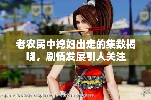 老农民中媳妇出走的集数揭晓，剧情发展引人关注