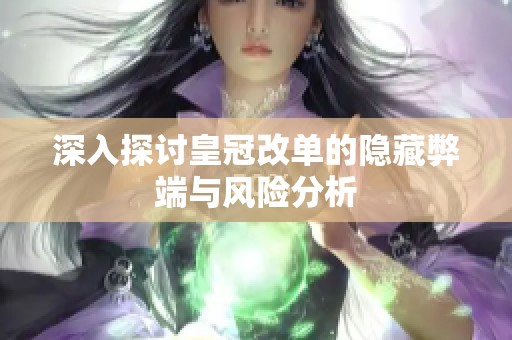 深入探讨皇冠改单的隐藏弊端与风险分析