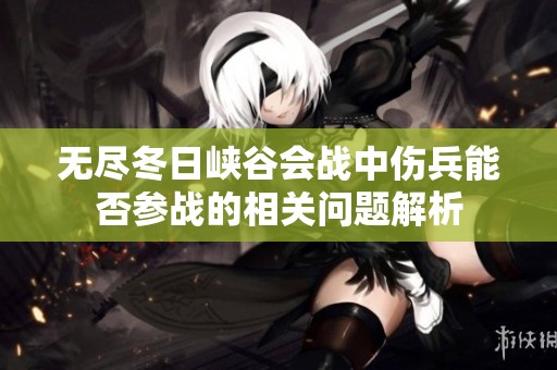 无尽冬日峡谷会战中伤兵能否参战的相关问题解析