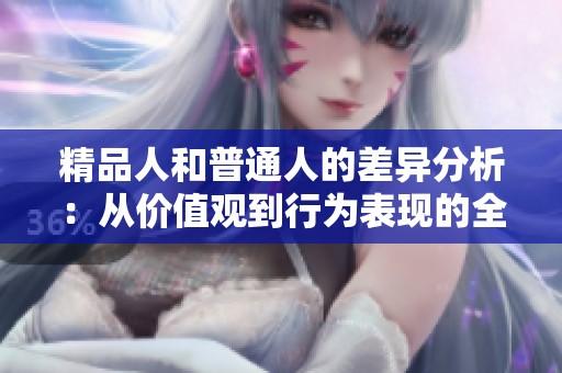 精品人和普通人的差异分析：从价值观到行为表现的全面对比