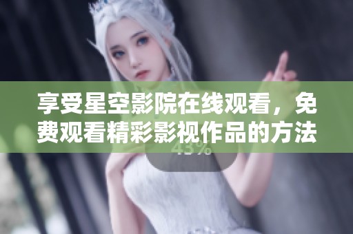 享受星空影院在线观看，免费观看精彩影视作品的方法解析