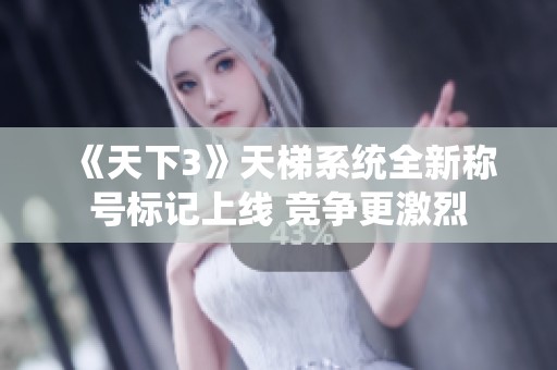 《天下3》天梯系统全新称号标记上线 竞争更激烈