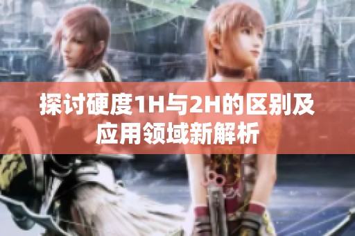 探讨硬度1H与2H的区别及应用领域新解析