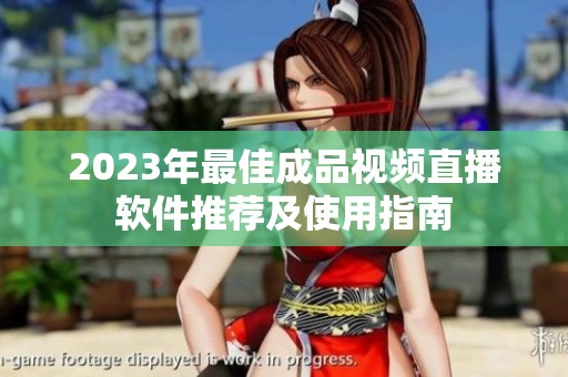 2023年最佳成品视频直播软件推荐及使用指南