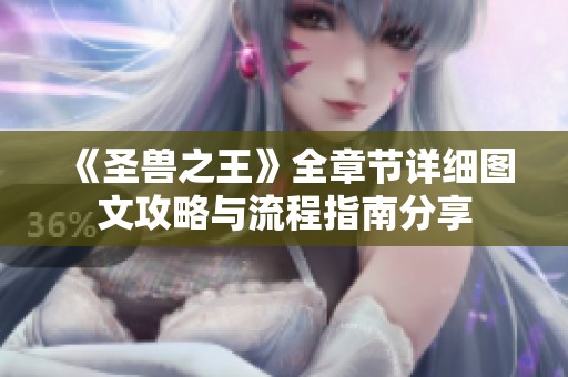 《圣兽之王》全章节详细图文攻略与流程指南分享