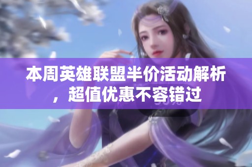 本周英雄联盟半价活动解析，超值优惠不容错过