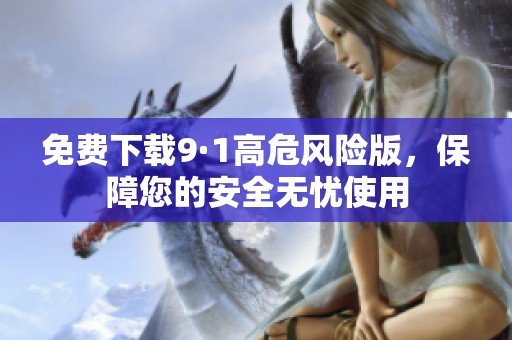 免费下载9·1高危风险版，保障您的安全无忧使用