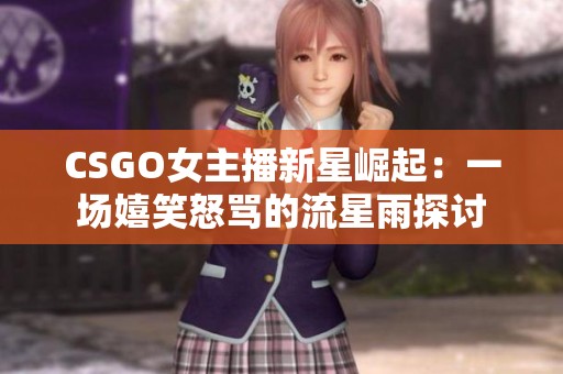 CSGO女主播新星崛起：一场嬉笑怒骂的流星雨探讨