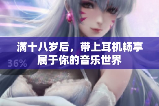 满十八岁后，带上耳机畅享属于你的音乐世界