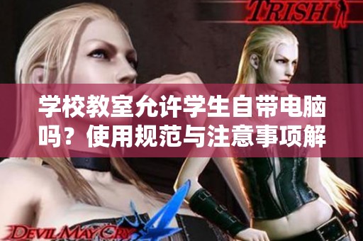 学校教室允许学生自带电脑吗？使用规范与注意事项解析