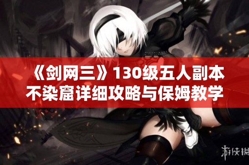 《剑网三》130级五人副本不染窟详细攻略与保姆教学分享
