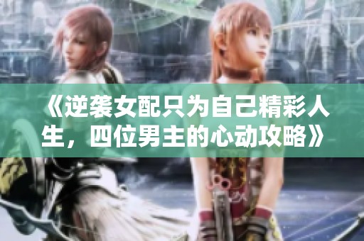 《逆袭女配只为自己精彩人生，四位男主的心动攻略》