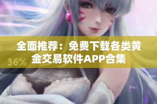 全面推荐：免费下载各类黄金交易软件APP合集