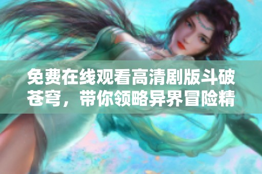 免费在线观看高清剧版斗破苍穹，带你领略异界冒险精彩剧情