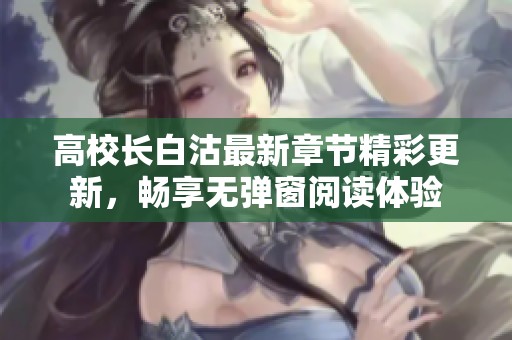 高校长白沽最新章节精彩更新，畅享无弹窗阅读体验