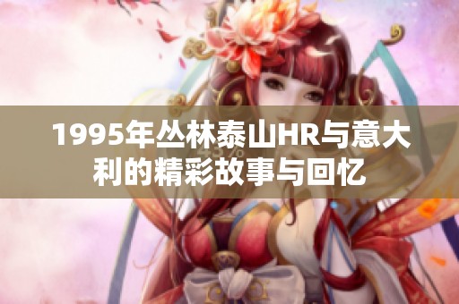 1995年丛林泰山HR与意大利的精彩故事与回忆