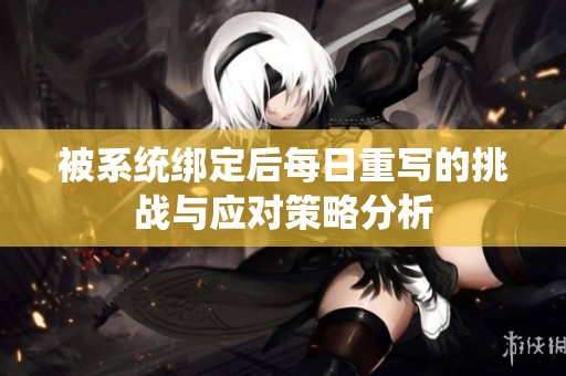 被系统绑定后每日重写的挑战与应对策略分析
