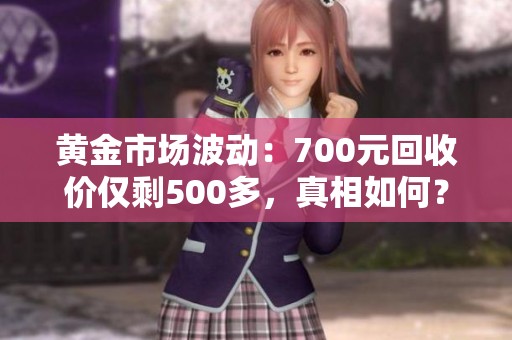 黄金市场波动：700元回收价仅剩500多，真相如何？