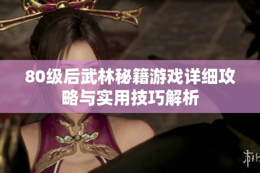80级后武林秘籍游戏详细攻略与实用技巧解析