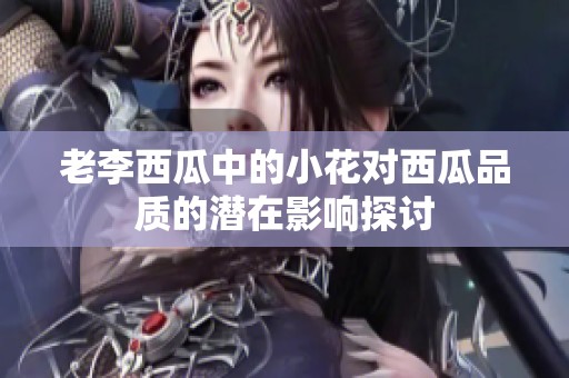 老李西瓜中的小花对西瓜品质的潜在影响探讨