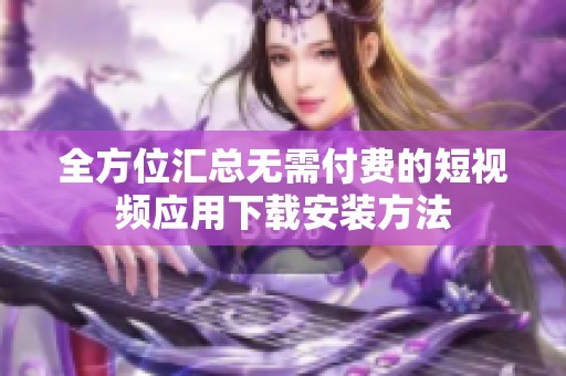 全方位汇总无需付费的短视频应用下载安装方法