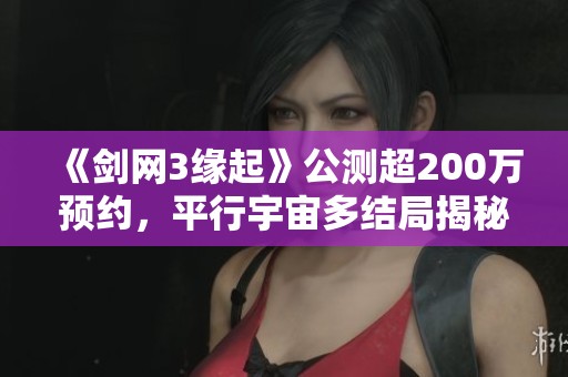 《剑网3缘起》公测超200万预约，平行宇宙多结局揭秘
