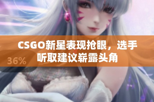 CSGO新星表现抢眼，选手听取建议崭露头角