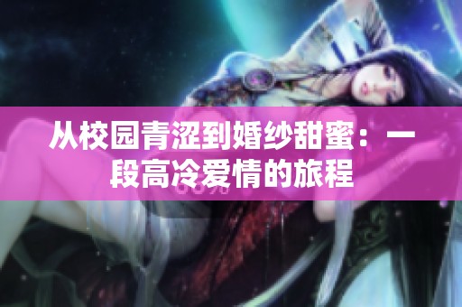 从校园青涩到婚纱甜蜜：一段高冷爱情的旅程