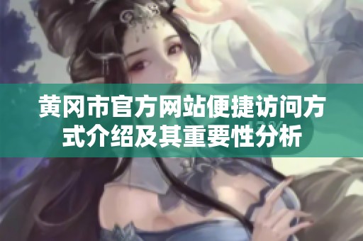 黄冈市官方网站便捷访问方式介绍及其重要性分析