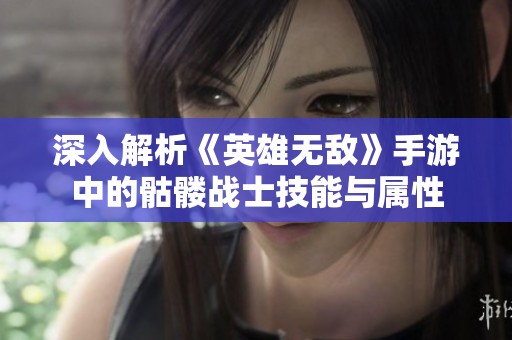 深入解析《英雄无敌》手游中的骷髅战士技能与属性
