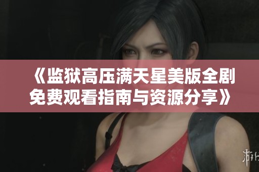 《监狱高压满天星美版全剧免费观看指南与资源分享》