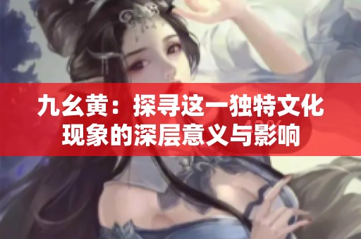 九幺黄：探寻这一独特文化现象的深层意义与影响