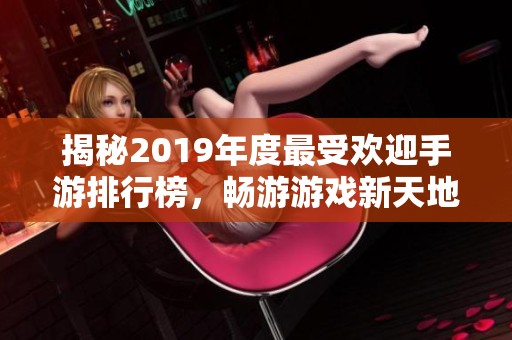 揭秘2019年度最受欢迎手游排行榜，畅游游戏新天地