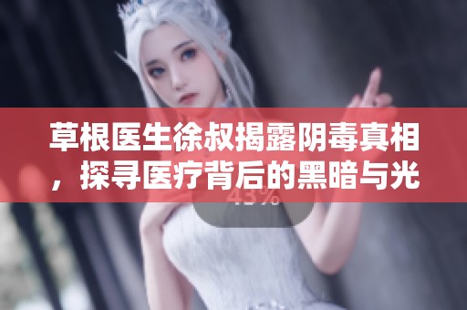 草根医生徐叔揭露阴毒真相，探寻医疗背后的黑暗与光明