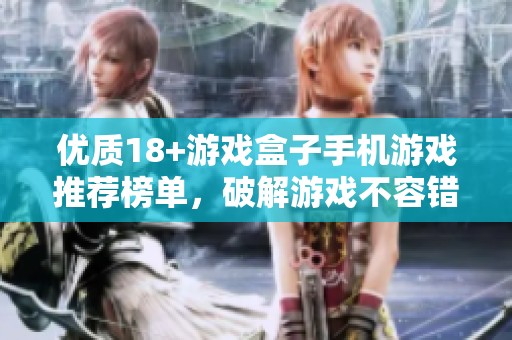 优质18+游戏盒子手机游戏推荐榜单，破解游戏不容错过