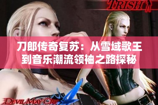 刀郎传奇复苏：从雪域歌王到音乐潮流领袖之路探秘