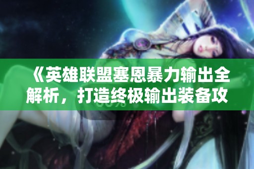 《英雄联盟塞恩暴力输出全解析，打造终极输出装备攻略》