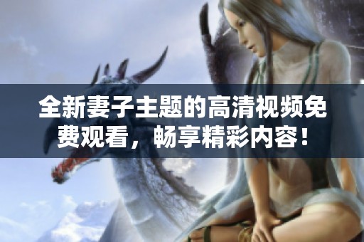 全新妻子主题的高清视频免费观看，畅享精彩内容！