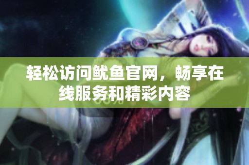 轻松访问鱿鱼官网，畅享在线服务和精彩内容