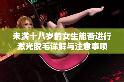 未满十八岁的女生能否进行激光脱毛详解与注意事项