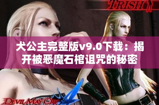 犬公主完整版v9.0下载：揭开被恶魔石棺诅咒的秘密