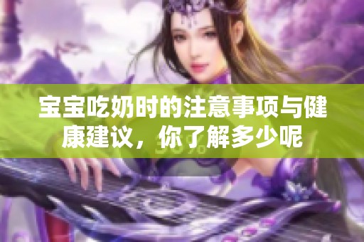 宝宝吃奶时的注意事项与健康建议，你了解多少呢