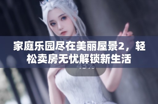 家庭乐园尽在美丽屋景2，轻松卖房无忧解锁新生活